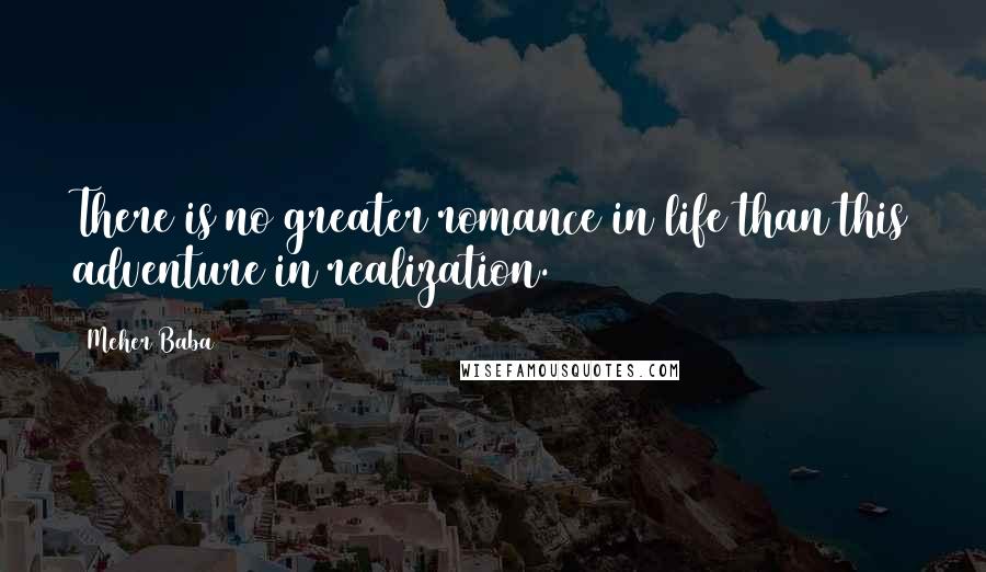 Meher Baba Quotes: There is no greater romance in life than this adventure in realization.