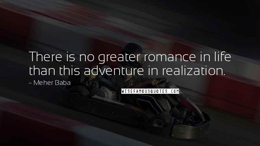 Meher Baba Quotes: There is no greater romance in life than this adventure in realization.