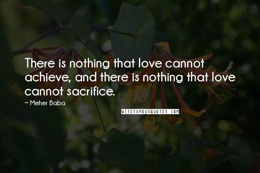 Meher Baba Quotes: There is nothing that love cannot achieve, and there is nothing that love cannot sacrifice.