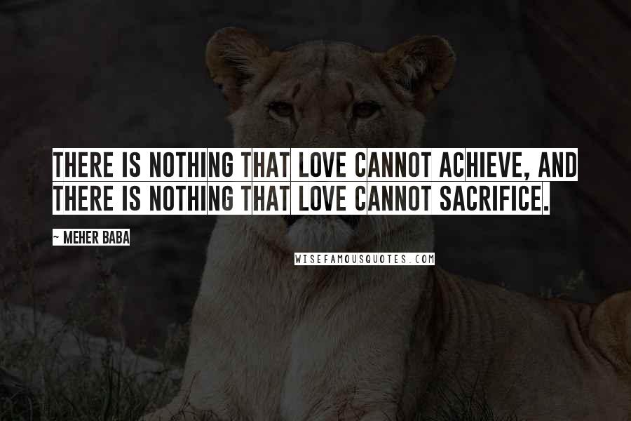 Meher Baba Quotes: There is nothing that love cannot achieve, and there is nothing that love cannot sacrifice.