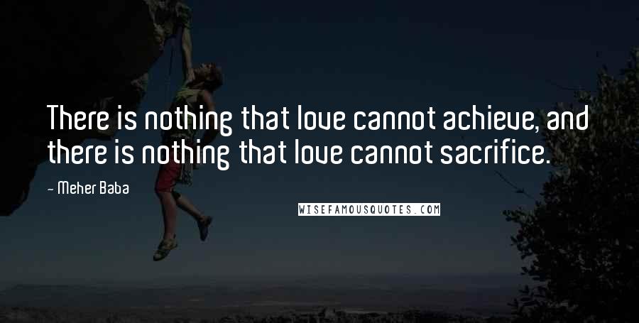 Meher Baba Quotes: There is nothing that love cannot achieve, and there is nothing that love cannot sacrifice.