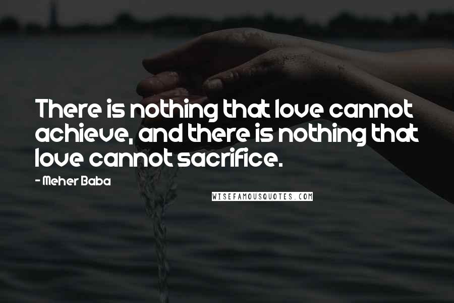 Meher Baba Quotes: There is nothing that love cannot achieve, and there is nothing that love cannot sacrifice.