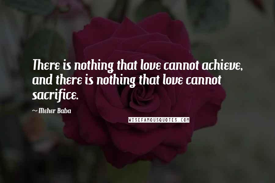 Meher Baba Quotes: There is nothing that love cannot achieve, and there is nothing that love cannot sacrifice.