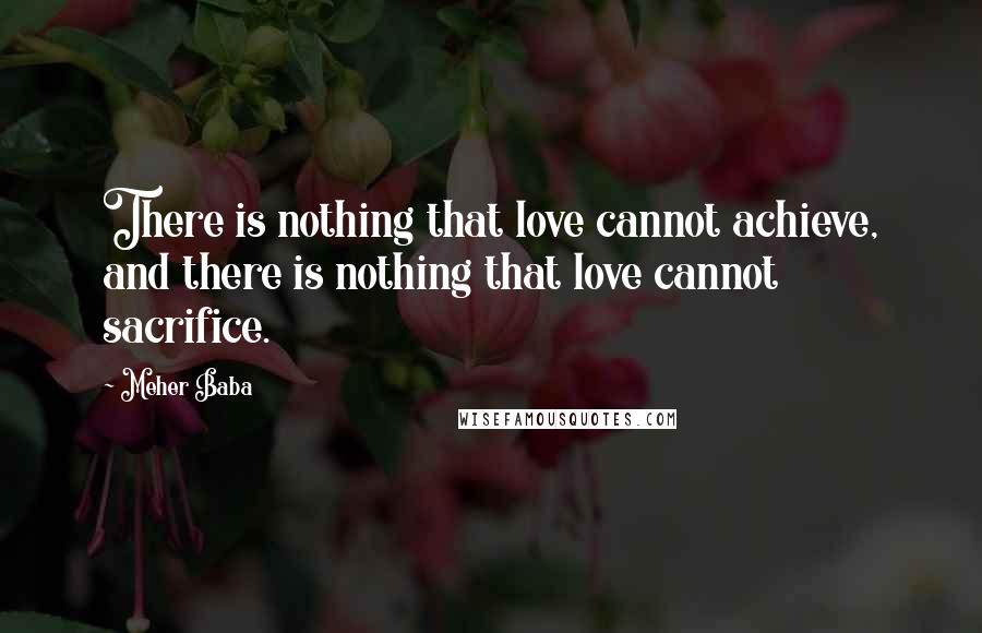 Meher Baba Quotes: There is nothing that love cannot achieve, and there is nothing that love cannot sacrifice.