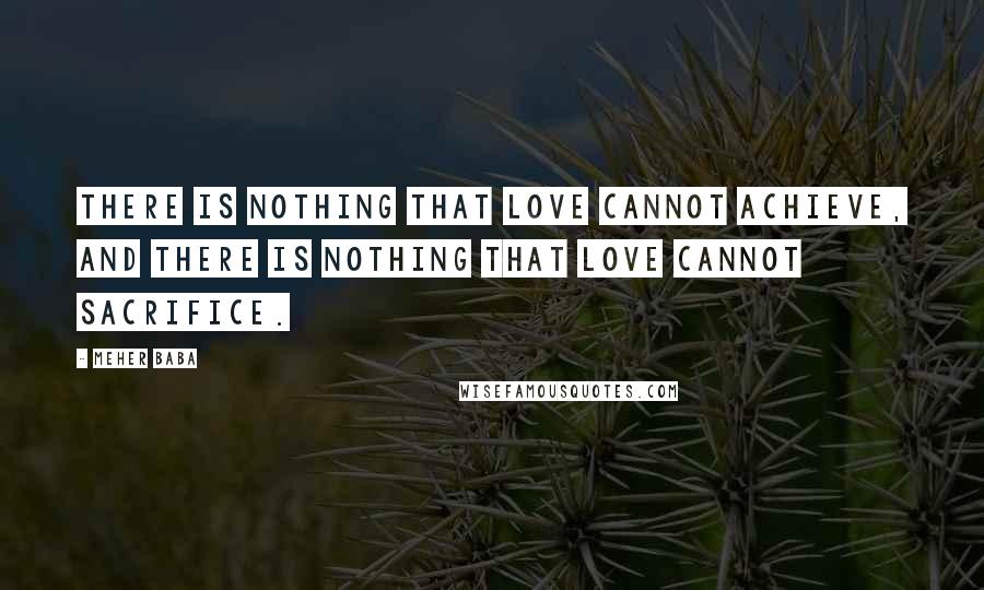Meher Baba Quotes: There is nothing that love cannot achieve, and there is nothing that love cannot sacrifice.