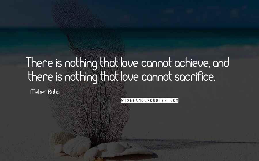 Meher Baba Quotes: There is nothing that love cannot achieve, and there is nothing that love cannot sacrifice.