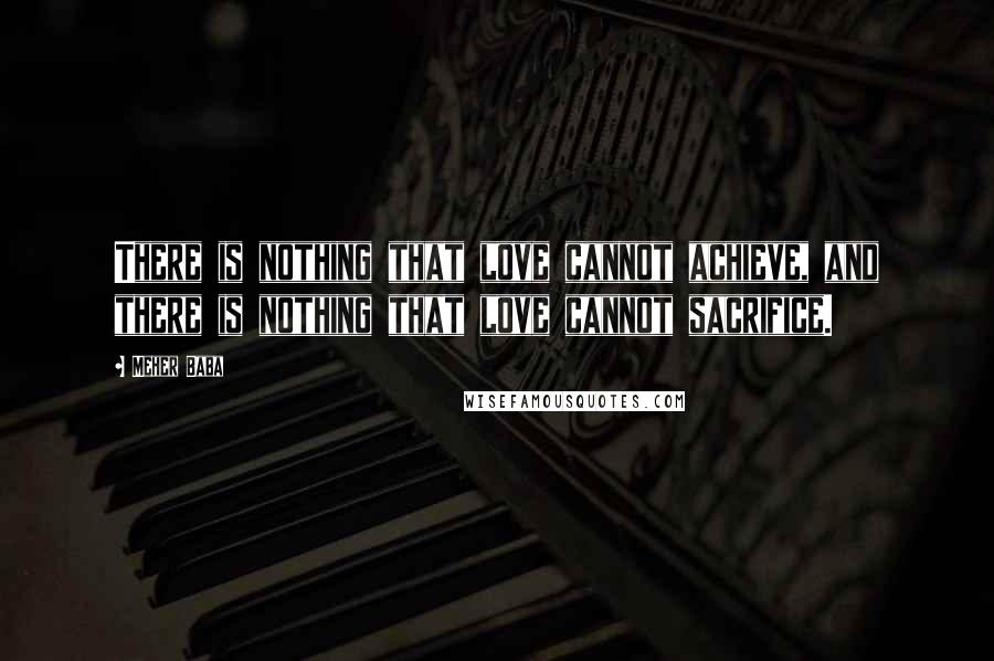 Meher Baba Quotes: There is nothing that love cannot achieve, and there is nothing that love cannot sacrifice.