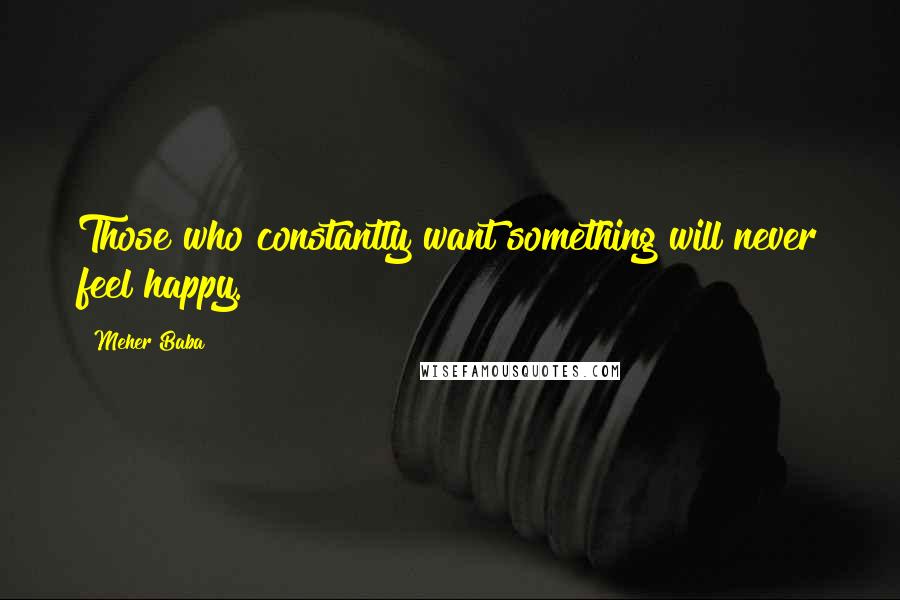 Meher Baba Quotes: Those who constantly want something will never feel happy.