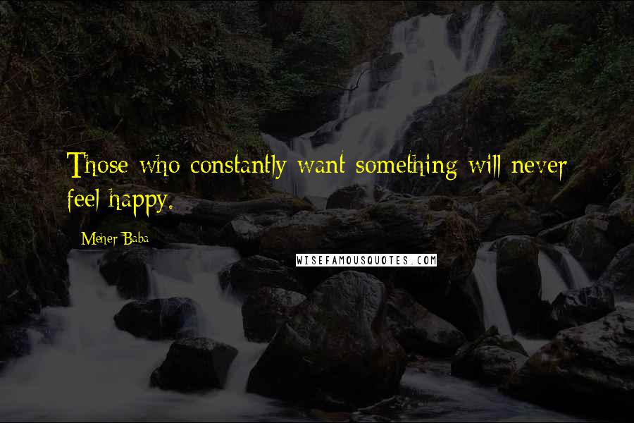 Meher Baba Quotes: Those who constantly want something will never feel happy.