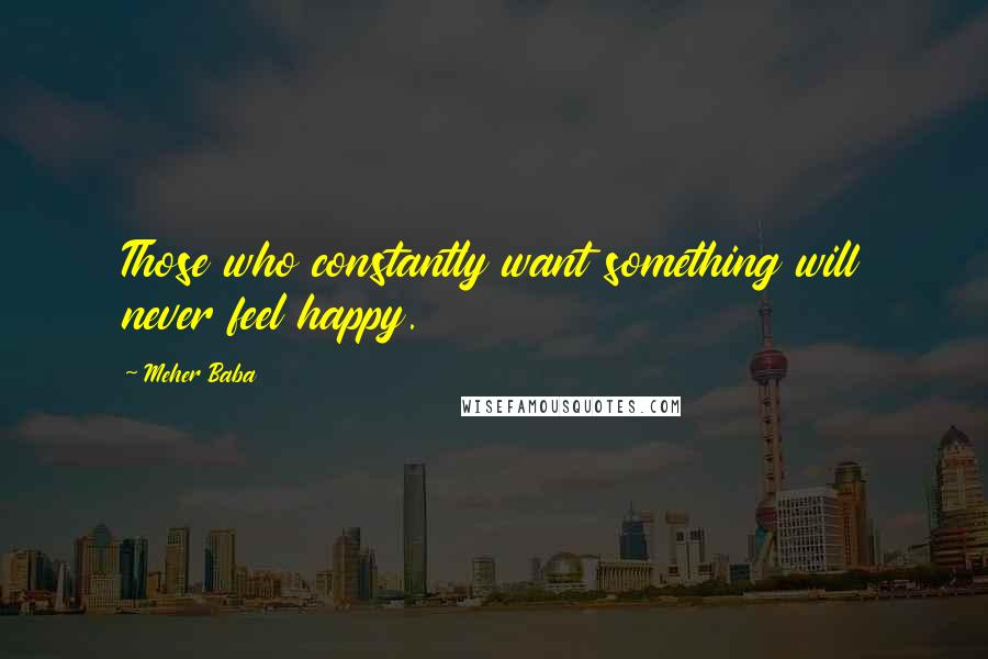 Meher Baba Quotes: Those who constantly want something will never feel happy.