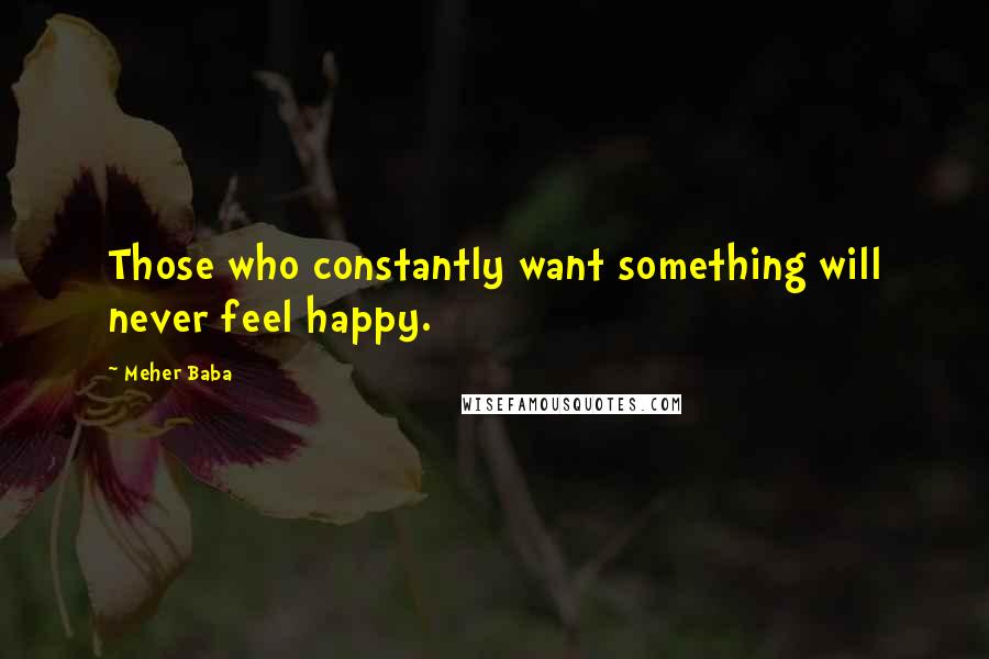 Meher Baba Quotes: Those who constantly want something will never feel happy.