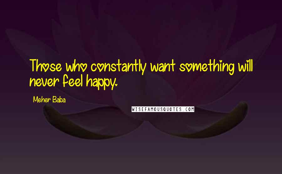 Meher Baba Quotes: Those who constantly want something will never feel happy.