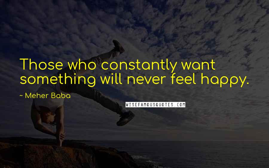 Meher Baba Quotes: Those who constantly want something will never feel happy.