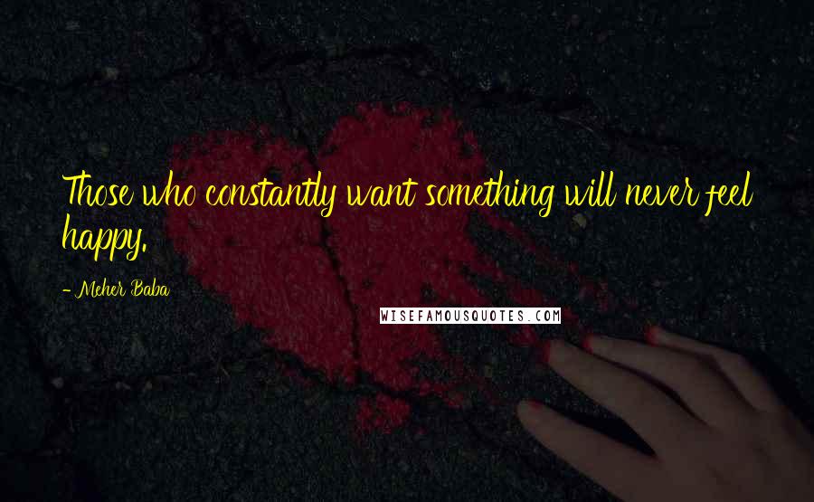 Meher Baba Quotes: Those who constantly want something will never feel happy.