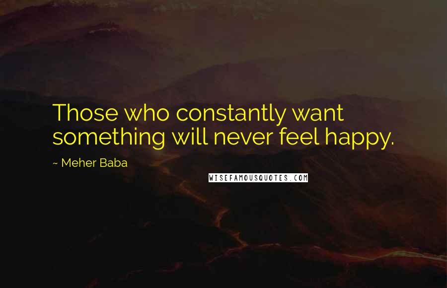 Meher Baba Quotes: Those who constantly want something will never feel happy.