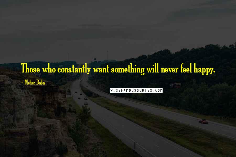 Meher Baba Quotes: Those who constantly want something will never feel happy.