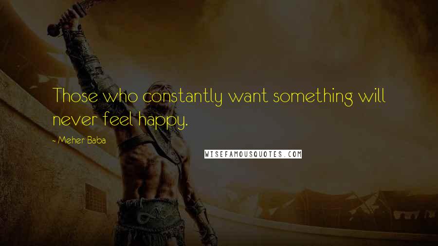 Meher Baba Quotes: Those who constantly want something will never feel happy.