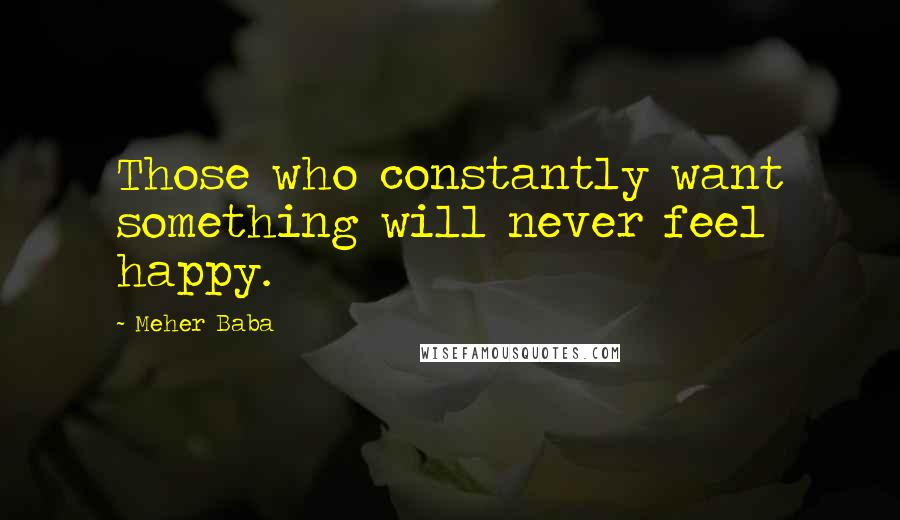 Meher Baba Quotes: Those who constantly want something will never feel happy.