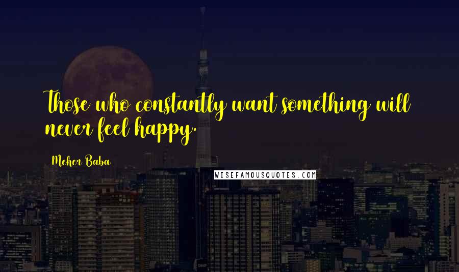 Meher Baba Quotes: Those who constantly want something will never feel happy.