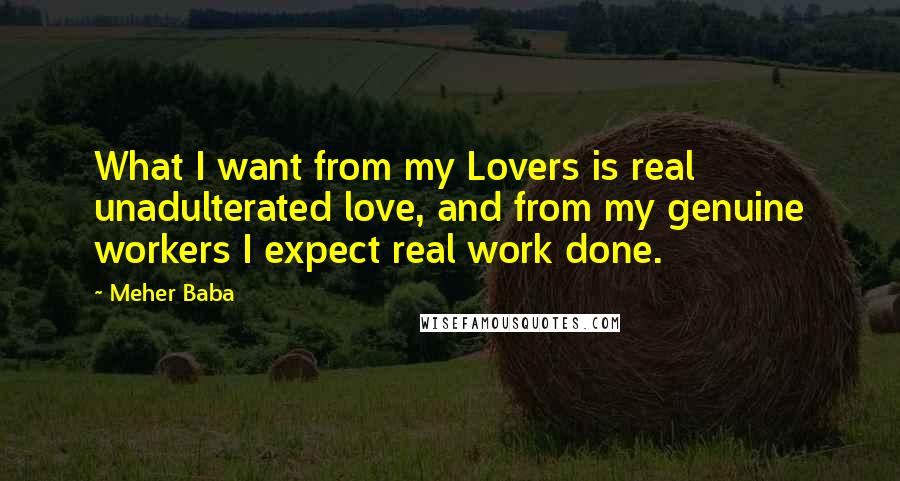 Meher Baba Quotes: What I want from my Lovers is real unadulterated love, and from my genuine workers I expect real work done.