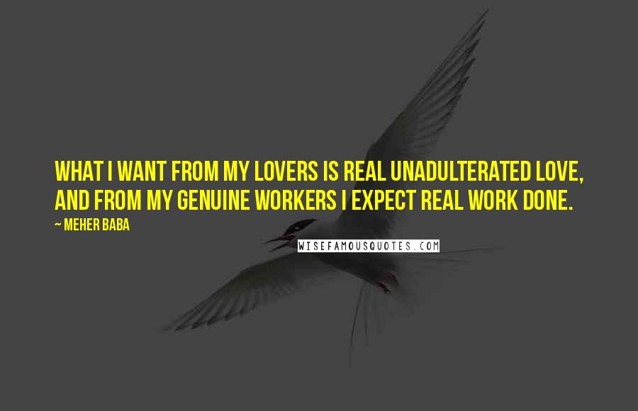 Meher Baba Quotes: What I want from my Lovers is real unadulterated love, and from my genuine workers I expect real work done.