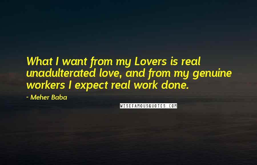 Meher Baba Quotes: What I want from my Lovers is real unadulterated love, and from my genuine workers I expect real work done.