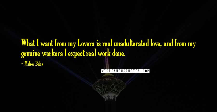 Meher Baba Quotes: What I want from my Lovers is real unadulterated love, and from my genuine workers I expect real work done.