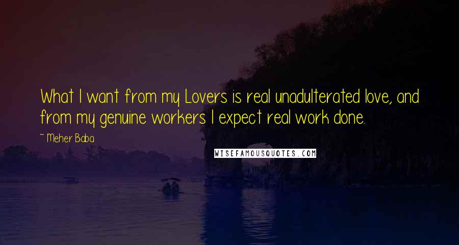 Meher Baba Quotes: What I want from my Lovers is real unadulterated love, and from my genuine workers I expect real work done.