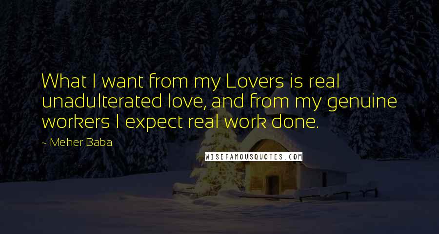 Meher Baba Quotes: What I want from my Lovers is real unadulterated love, and from my genuine workers I expect real work done.