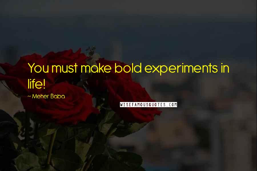 Meher Baba Quotes: You must make bold experiments in life!