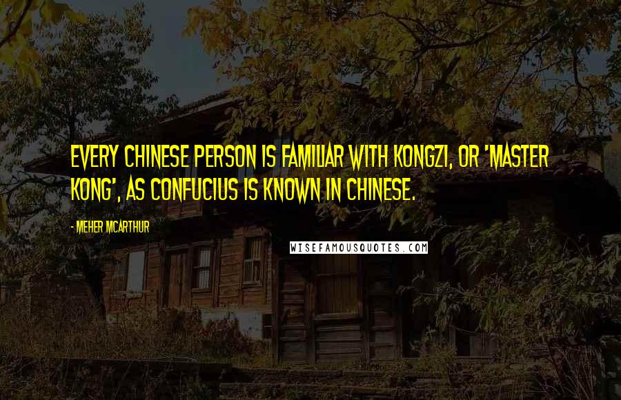 Meher McArthur Quotes: every Chinese person is familiar with Kongzi, or 'Master Kong', as Confucius is known in Chinese.