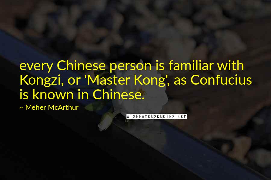 Meher McArthur Quotes: every Chinese person is familiar with Kongzi, or 'Master Kong', as Confucius is known in Chinese.