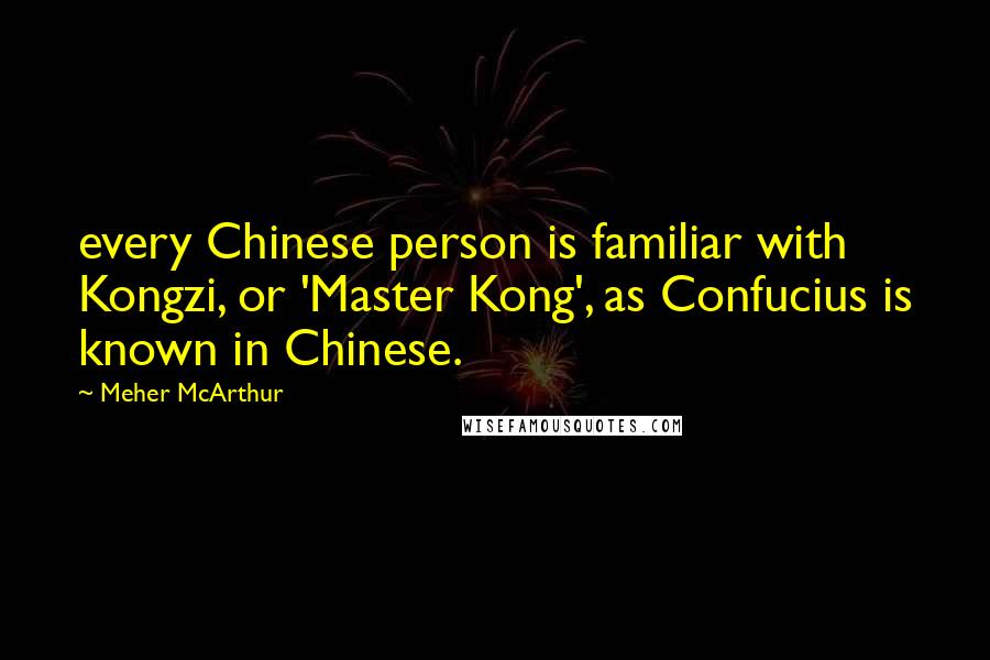 Meher McArthur Quotes: every Chinese person is familiar with Kongzi, or 'Master Kong', as Confucius is known in Chinese.