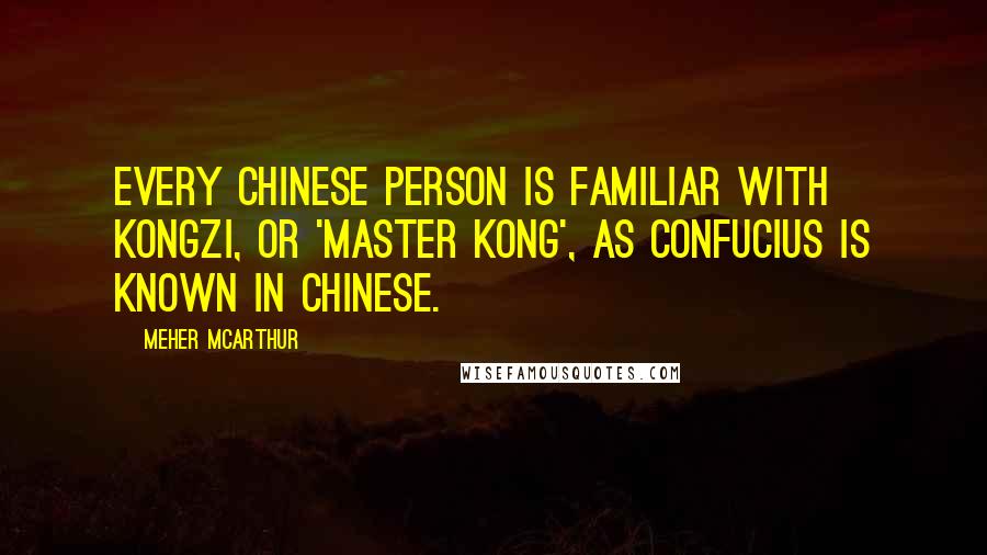 Meher McArthur Quotes: every Chinese person is familiar with Kongzi, or 'Master Kong', as Confucius is known in Chinese.