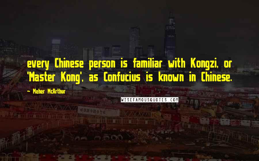 Meher McArthur Quotes: every Chinese person is familiar with Kongzi, or 'Master Kong', as Confucius is known in Chinese.