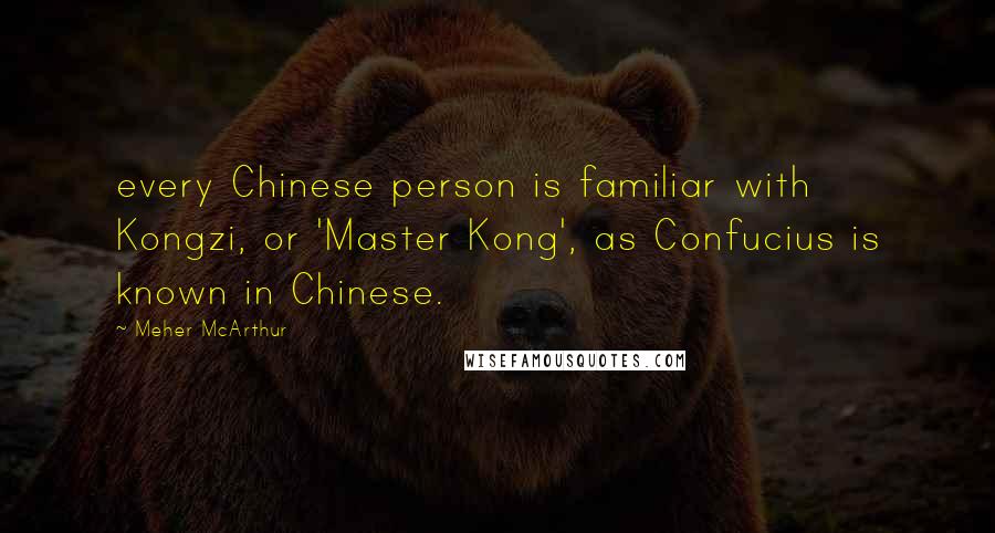 Meher McArthur Quotes: every Chinese person is familiar with Kongzi, or 'Master Kong', as Confucius is known in Chinese.