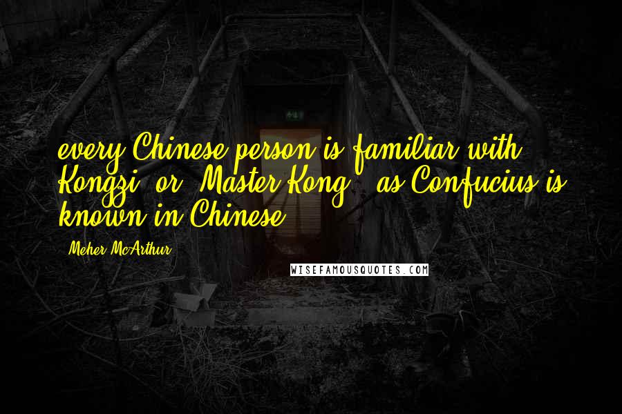 Meher McArthur Quotes: every Chinese person is familiar with Kongzi, or 'Master Kong', as Confucius is known in Chinese.