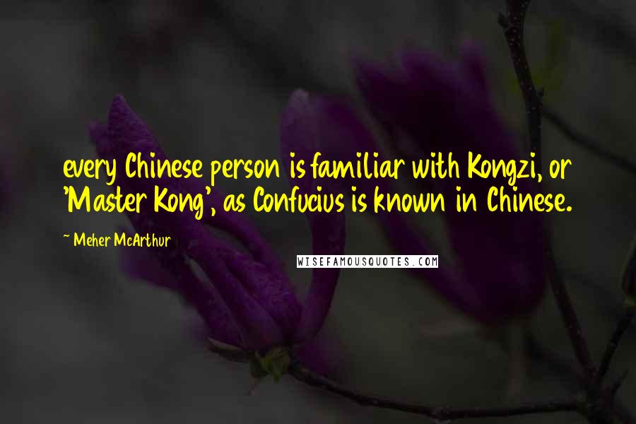 Meher McArthur Quotes: every Chinese person is familiar with Kongzi, or 'Master Kong', as Confucius is known in Chinese.