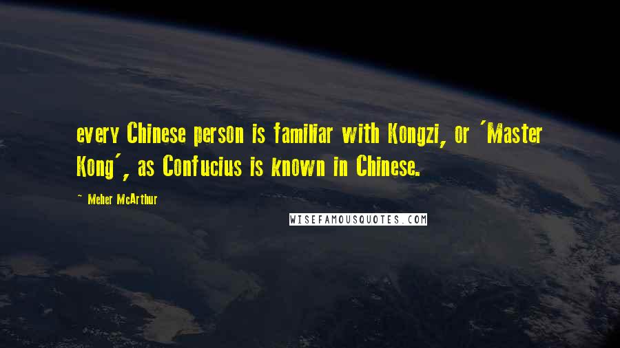 Meher McArthur Quotes: every Chinese person is familiar with Kongzi, or 'Master Kong', as Confucius is known in Chinese.