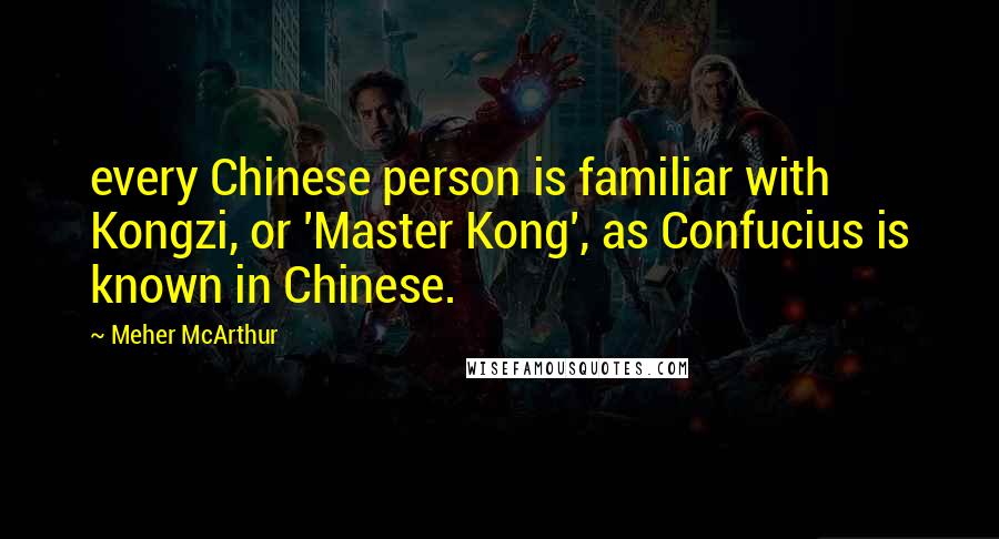 Meher McArthur Quotes: every Chinese person is familiar with Kongzi, or 'Master Kong', as Confucius is known in Chinese.