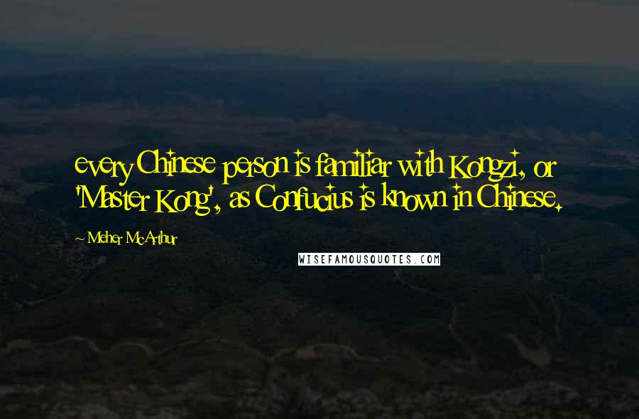 Meher McArthur Quotes: every Chinese person is familiar with Kongzi, or 'Master Kong', as Confucius is known in Chinese.