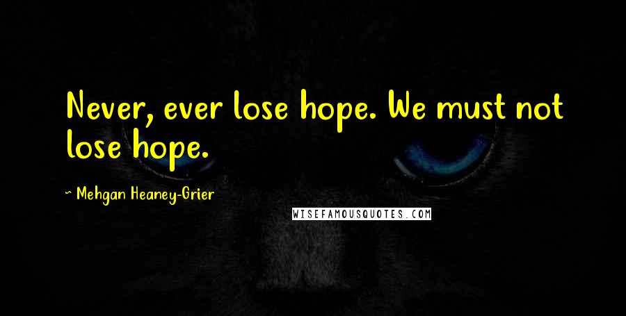 Mehgan Heaney-Grier Quotes: Never, ever lose hope. We must not lose hope.