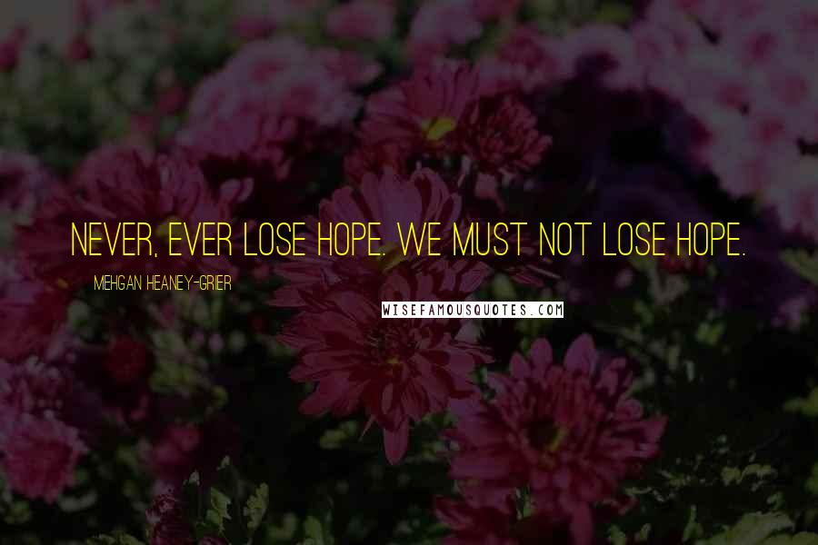 Mehgan Heaney-Grier Quotes: Never, ever lose hope. We must not lose hope.