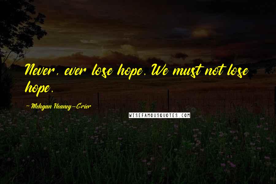 Mehgan Heaney-Grier Quotes: Never, ever lose hope. We must not lose hope.