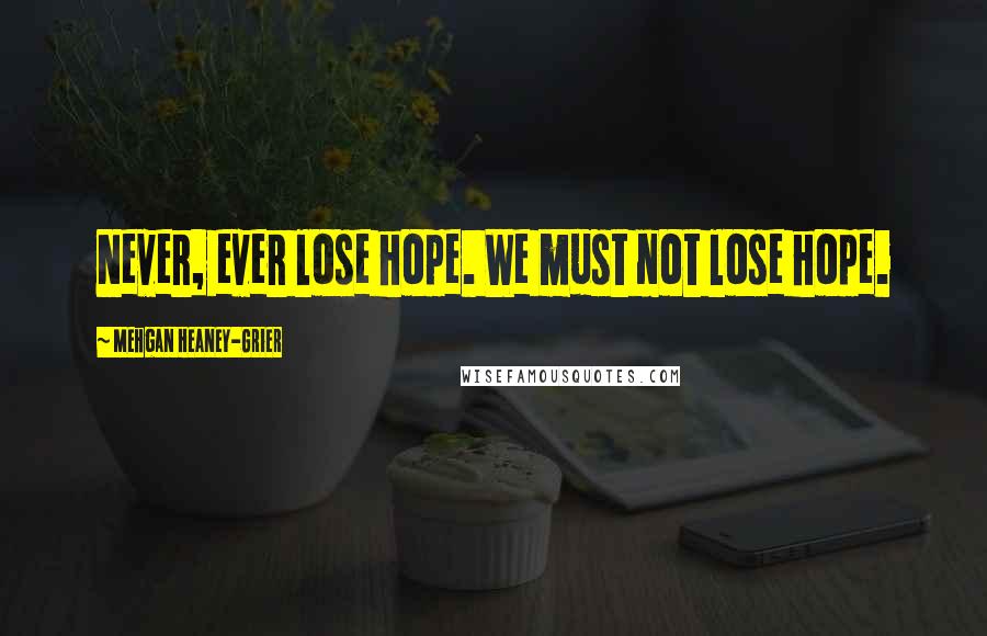 Mehgan Heaney-Grier Quotes: Never, ever lose hope. We must not lose hope.