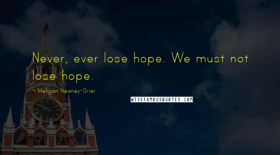 Mehgan Heaney-Grier Quotes: Never, ever lose hope. We must not lose hope.