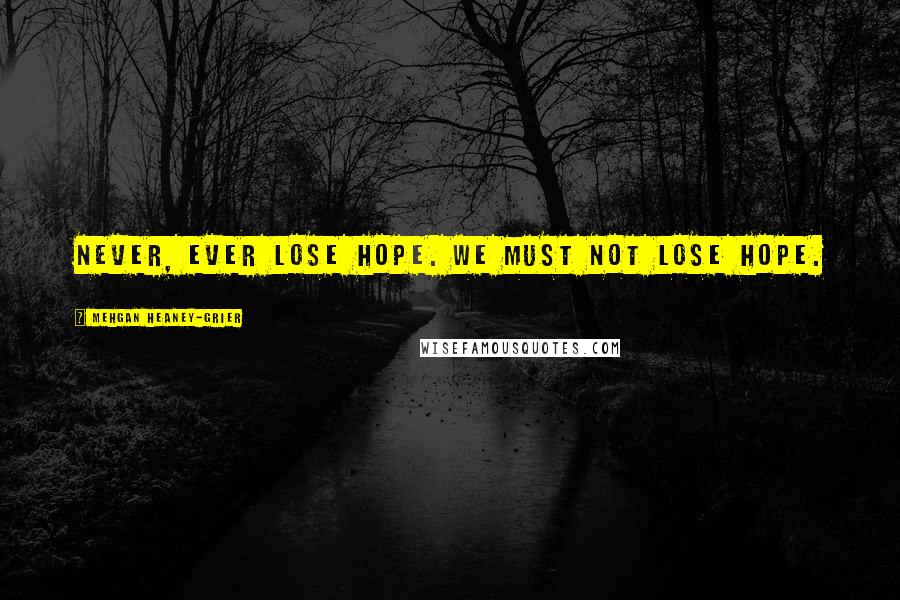 Mehgan Heaney-Grier Quotes: Never, ever lose hope. We must not lose hope.