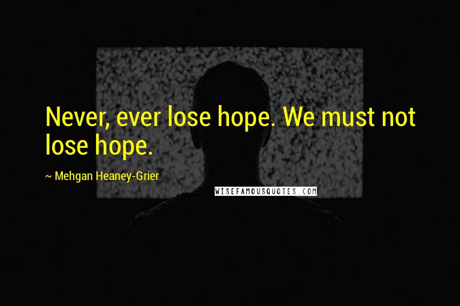 Mehgan Heaney-Grier Quotes: Never, ever lose hope. We must not lose hope.