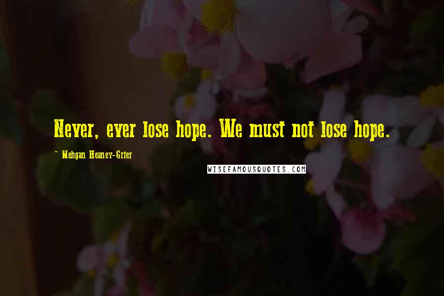 Mehgan Heaney-Grier Quotes: Never, ever lose hope. We must not lose hope.