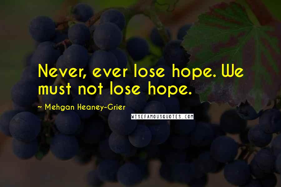 Mehgan Heaney-Grier Quotes: Never, ever lose hope. We must not lose hope.